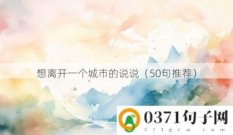 想离开一个城市的说说（50句推荐）