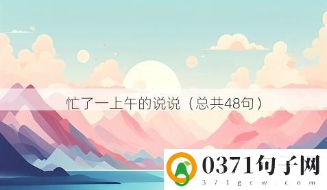 忙了一上午的说说（总共48句）