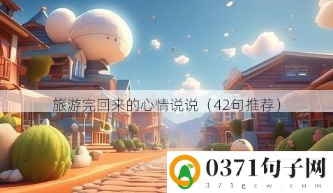 旅游完回来的心情说说（42句推荐）