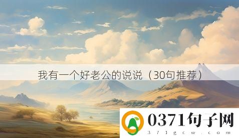 我有一个好老公的说说（30句推荐）