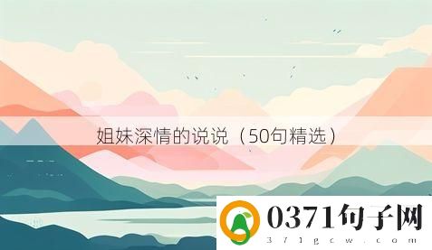 姐妹深情的说说（50句精选）
