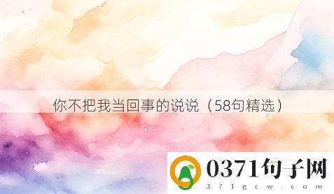 你不把我当回事的说说（58句精选）