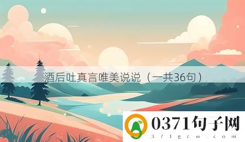 酒后吐真言唯美说说（一共36句）