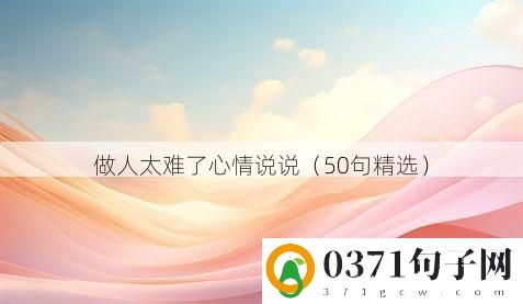 做人太难了心情说说（50句精选）