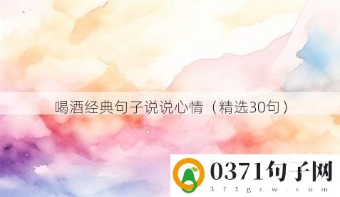 喝酒经典句子说说心情（精选30句）