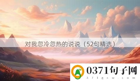 对我忽冷忽热的说说（52句精选）