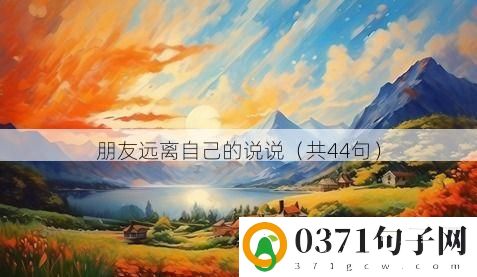 朋友远离自己的说说（共44句）