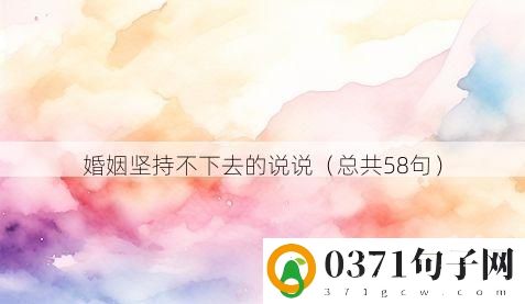 婚姻坚持不下去的说说（总共58句）