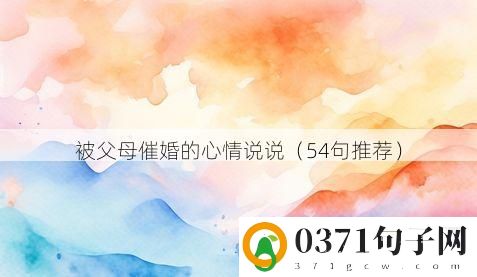 被父母催婚的心情说说（54句推荐）