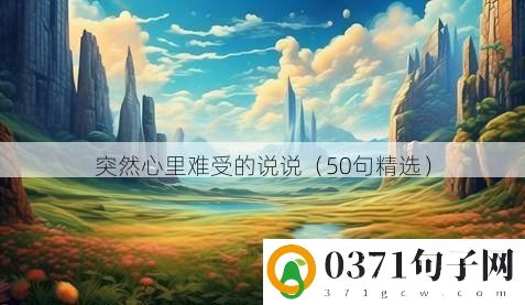 突然心里难受的说说（50句精选）
