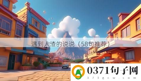 遇到人渣的说说（58句推荐）