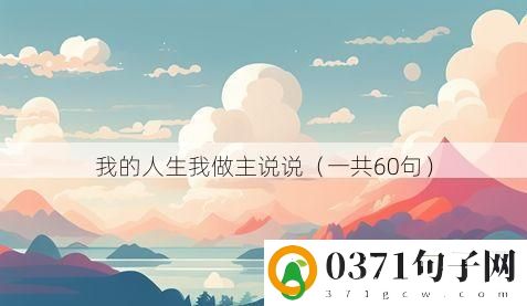 我的人生我做主说说（一共60句）
