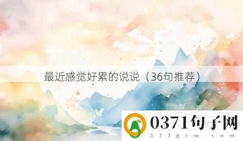 最近感觉好累的说说（36句推荐）