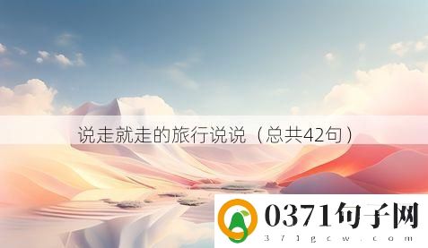 说走就走的旅行说说（总共42句）