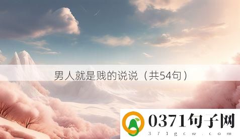 男人就是贱的说说（共54句）